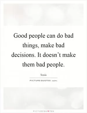 Good people can do bad things, make bad decisions. It doesn’t make them bad people Picture Quote #1