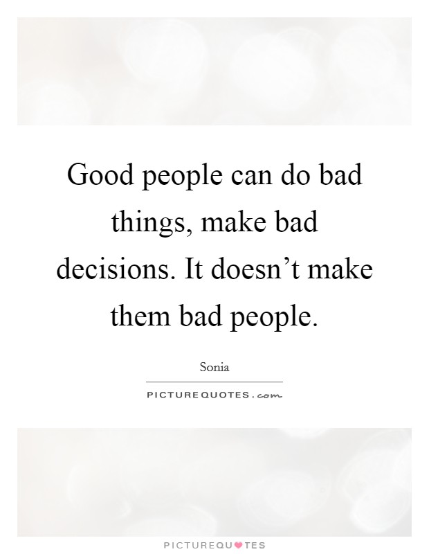 Good people can do bad things, make bad decisions. It doesn't make them bad people. Picture Quote #1