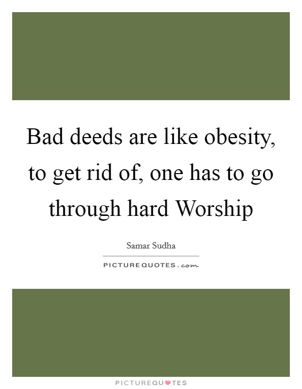 Bad deeds are like obesity, to get rid of, one has to go through hard Worship Picture Quote #1