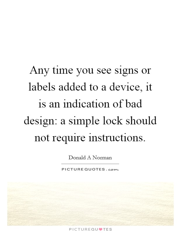 Any time you see signs or labels added to a device, it is an indication of bad design: a simple lock should not require instructions. Picture Quote #1