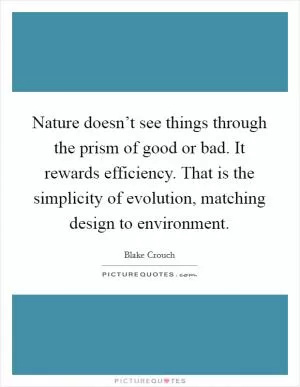 Nature doesn’t see things through the prism of good or bad. It rewards efficiency. That is the simplicity of evolution, matching design to environment Picture Quote #1