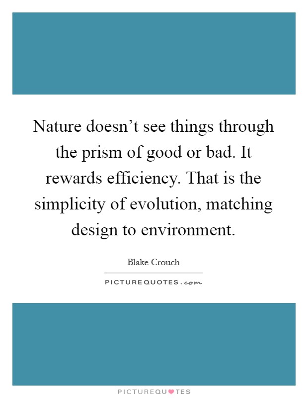 Nature doesn't see things through the prism of good or bad. It rewards efficiency. That is the simplicity of evolution, matching design to environment. Picture Quote #1