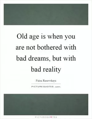 Old age is when you are not bothered with bad dreams, but with bad reality Picture Quote #1