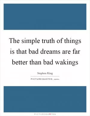 The simple truth of things is that bad dreams are far better than bad wakings Picture Quote #1