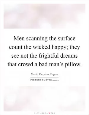 Men scanning the surface count the wicked happy; they see not the frightful dreams that crowd a bad man’s pillow Picture Quote #1