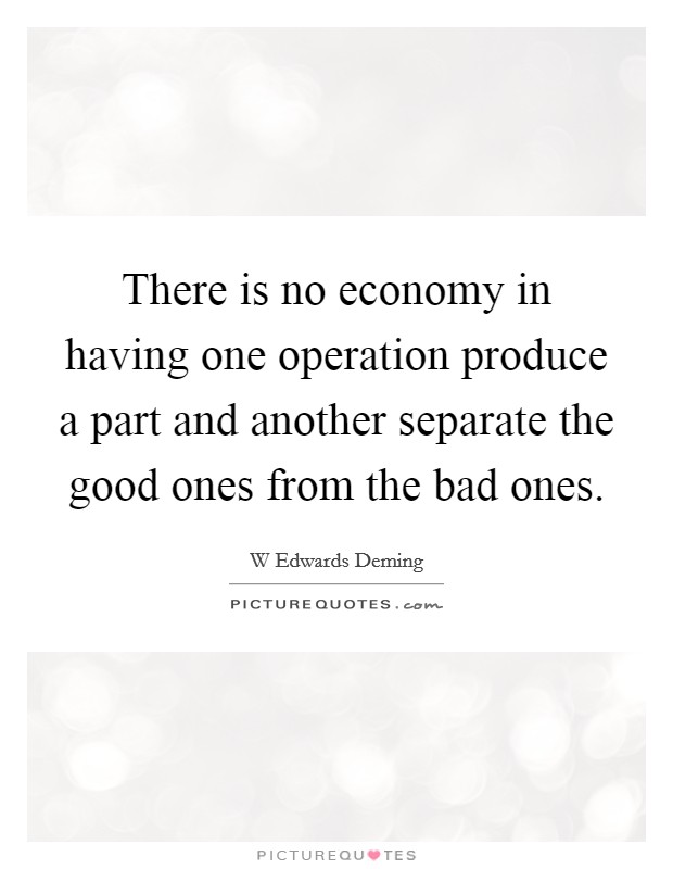 There is no economy in having one operation produce a part and another separate the good ones from the bad ones. Picture Quote #1
