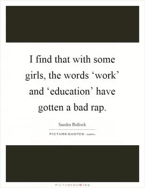 I find that with some girls, the words ‘work’ and ‘education’ have gotten a bad rap Picture Quote #1