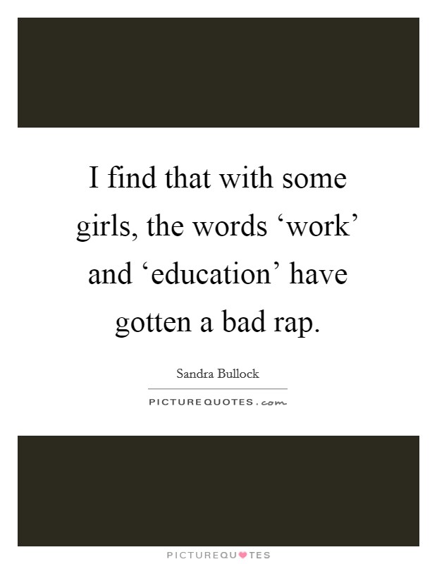 I find that with some girls, the words ‘work' and ‘education' have gotten a bad rap. Picture Quote #1