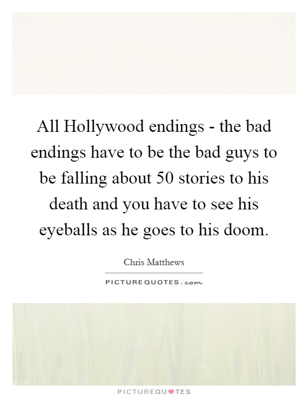 All Hollywood endings - the bad endings have to be the bad guys to be falling about 50 stories to his death and you have to see his eyeballs as he goes to his doom. Picture Quote #1