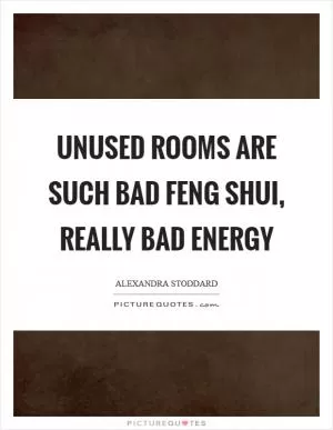 Unused rooms are such bad feng shui, really bad energy Picture Quote #1