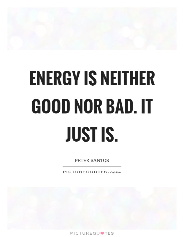 Energy is neither good nor bad. It just is. Picture Quote #1