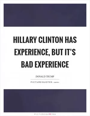 Hillary Clinton has experience, but it’s bad experience Picture Quote #1