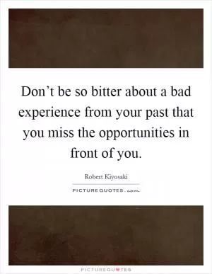 Don’t be so bitter about a bad experience from your past that you miss the opportunities in front of you Picture Quote #1