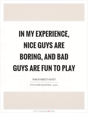 In my experience, nice guys are boring, and bad guys are fun to play Picture Quote #1