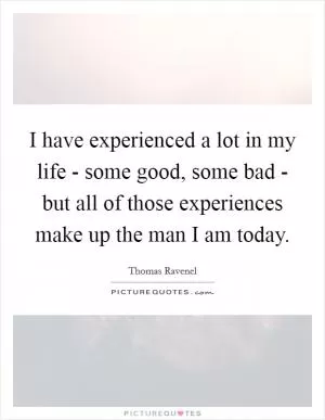I have experienced a lot in my life - some good, some bad - but all of those experiences make up the man I am today Picture Quote #1