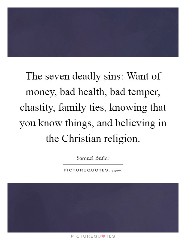 The seven deadly sins: Want of money, bad health, bad temper, chastity, family ties, knowing that you know things, and believing in the Christian religion. Picture Quote #1