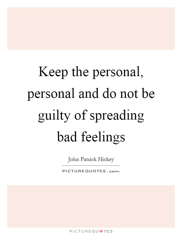 Keep the personal, personal and do not be guilty of spreading bad feelings Picture Quote #1
