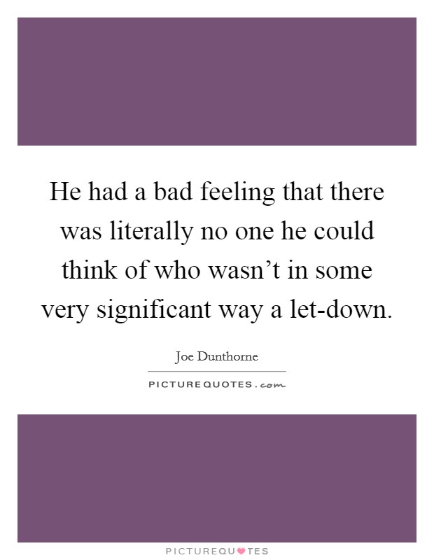 He had a bad feeling that there was literally no one he could think of who wasn't in some very significant way a let-down. Picture Quote #1