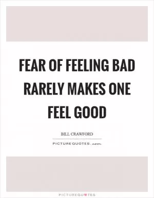 Fear of feeling bad rarely makes one feel good Picture Quote #1