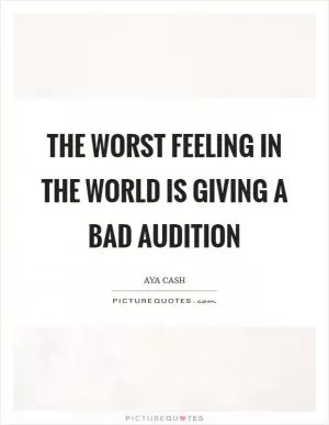 The worst feeling in the world is giving a bad audition Picture Quote #1