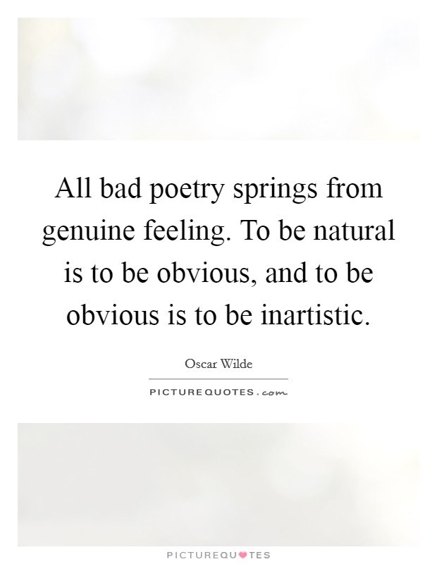 All bad poetry springs from genuine feeling. To be natural is to be obvious, and to be obvious is to be inartistic. Picture Quote #1