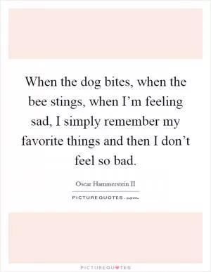 When the dog bites, when the bee stings, when I’m feeling sad, I simply remember my favorite things and then I don’t feel so bad Picture Quote #1