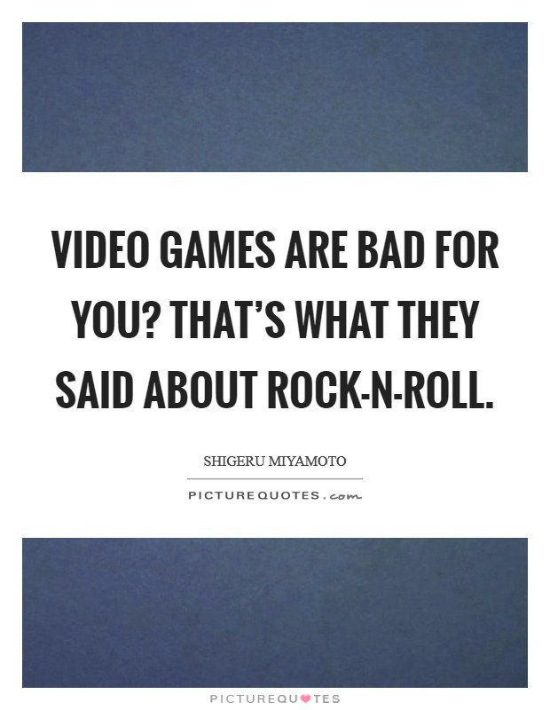 Video games are bad for you? That's what they said about rock-n-roll. Picture Quote #1