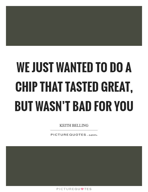 We just wanted to do a chip that tasted great, but wasn't bad for you Picture Quote #1