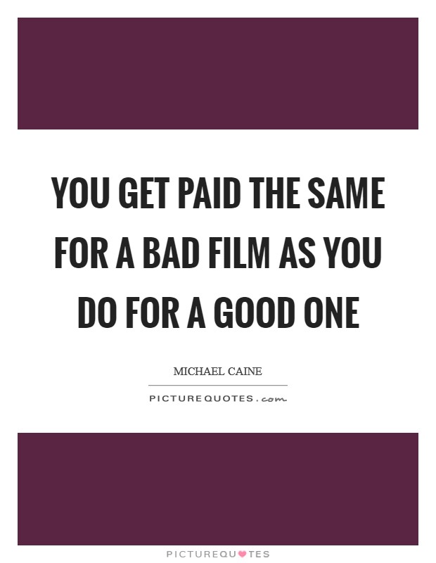 You get paid the same for a bad film as you do for a good one Picture Quote #1