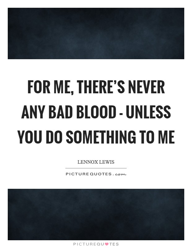 For me, there's never any bad blood - unless you do something to me Picture Quote #1