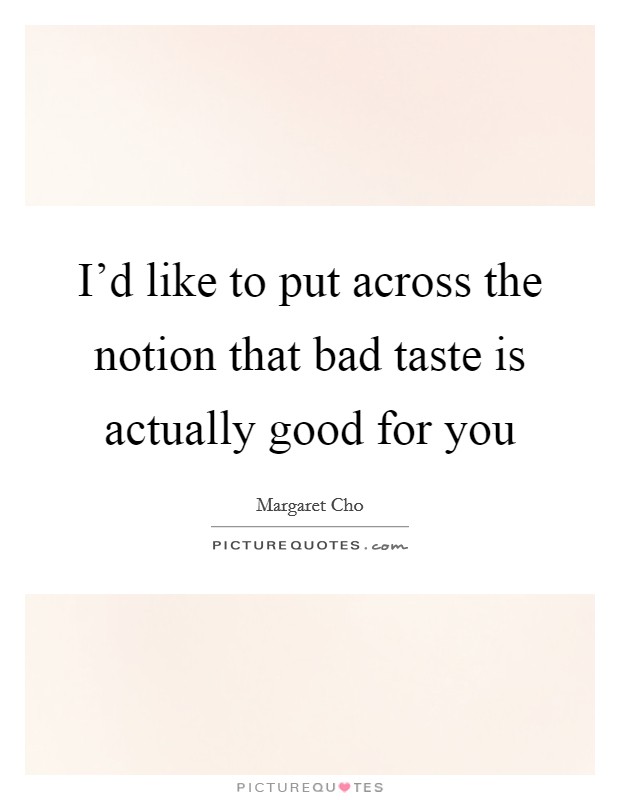 I'd like to put across the notion that bad taste is actually good for you Picture Quote #1