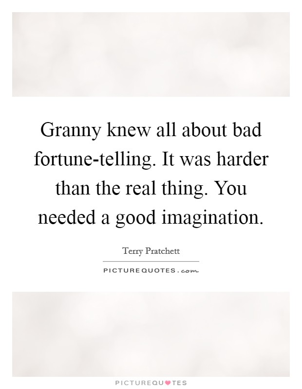 Granny knew all about bad fortune-telling. It was harder than the real thing. You needed a good imagination. Picture Quote #1