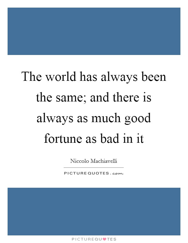 The world has always been the same; and there is always as much good fortune as bad in it Picture Quote #1