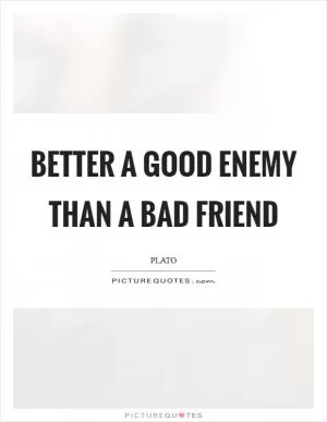 Better a good enemy than a bad friend Picture Quote #1