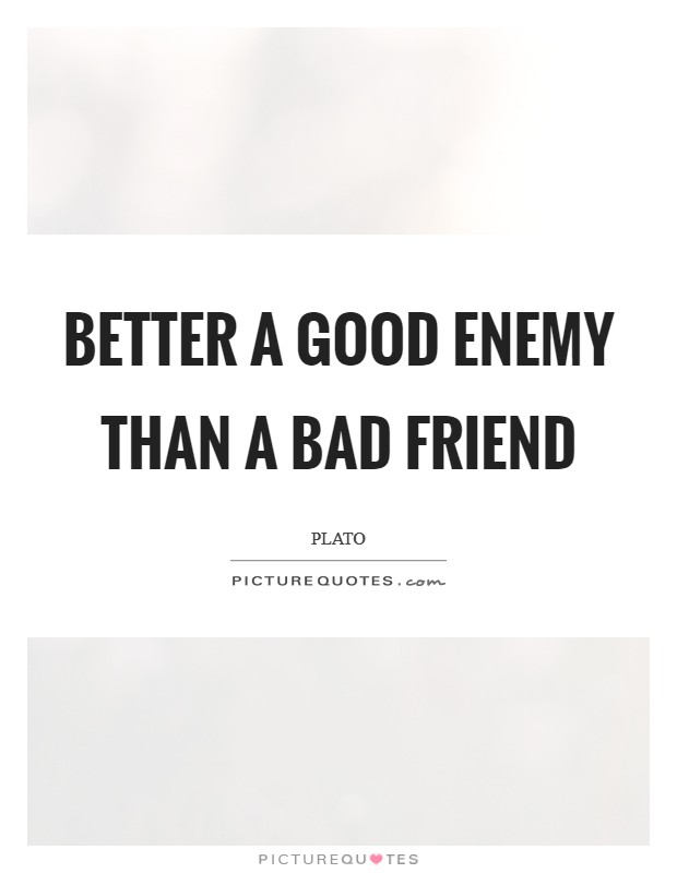 Better a good enemy than a bad friend Picture Quote #1