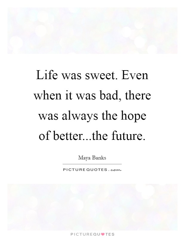 Life was sweet. Even when it was bad, there was always the hope of better...the future. Picture Quote #1