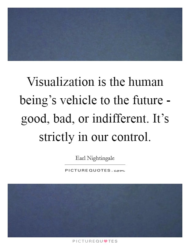 Visualization is the human being's vehicle to the future - good, bad, or indifferent. It's strictly in our control. Picture Quote #1