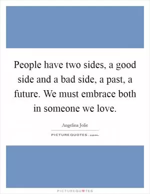 People have two sides, a good side and a bad side, a past, a future. We must embrace both in someone we love Picture Quote #1