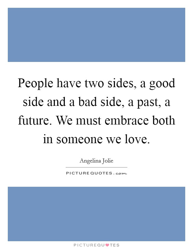 People have two sides, a good side and a bad side, a past, a future. We must embrace both in someone we love. Picture Quote #1