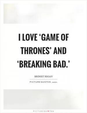 I love ‘Game of Thrones’ and ‘Breaking Bad.’ Picture Quote #1