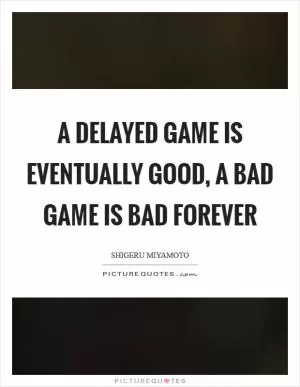 A delayed game is eventually good, a bad game is bad forever Picture Quote #1