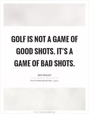 Golf is not a game of good shots. It’s a game of bad shots Picture Quote #1