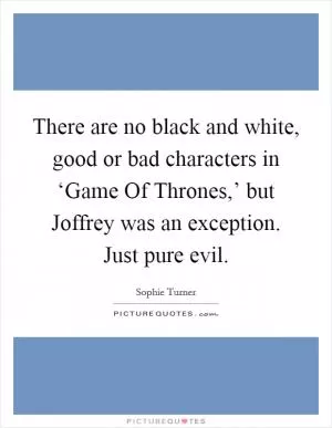 There are no black and white, good or bad characters in ‘Game Of Thrones,’ but Joffrey was an exception. Just pure evil Picture Quote #1