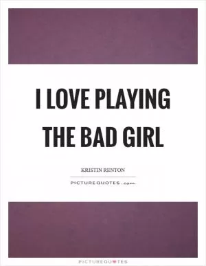 I love playing the bad girl Picture Quote #1