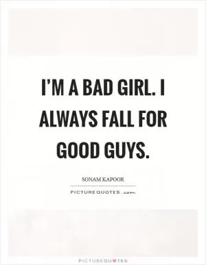 I’m a bad girl. I always fall for good guys Picture Quote #1