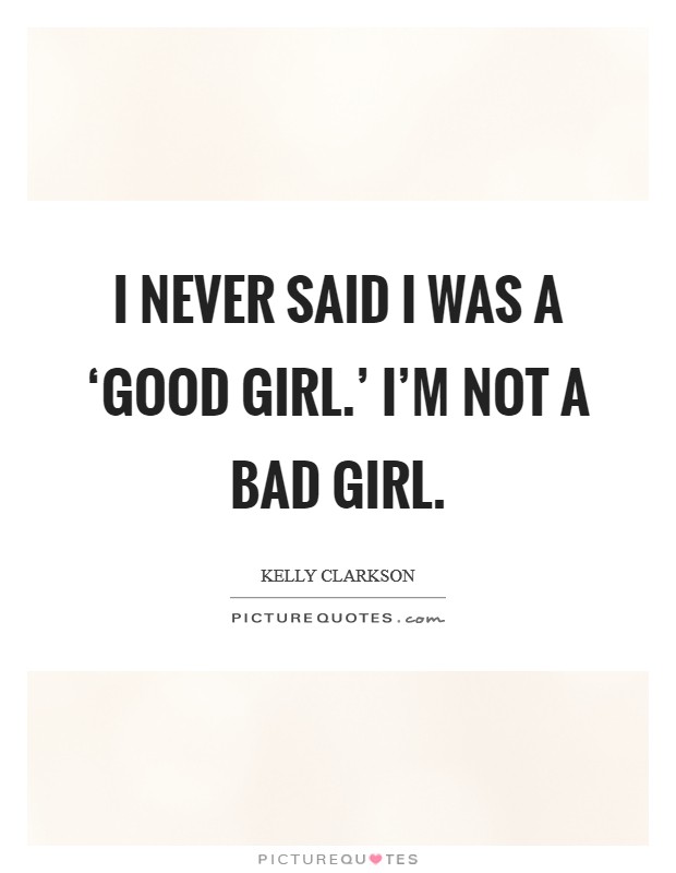 I never said I was a ‘good girl.' I'm not a bad girl. Picture Quote #1