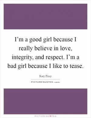I’m a good girl because I really believe in love, integrity, and respect. I’m a bad girl because I like to tease Picture Quote #1