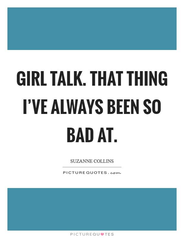 Girl talk. That thing I've always been so bad at. Picture Quote #1