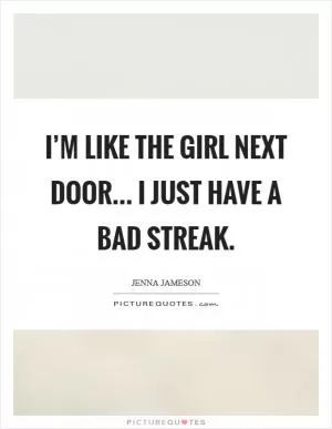 I’m like the girl next door... I just have a bad streak Picture Quote #1