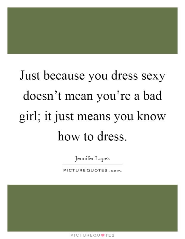 Just because you dress sexy doesn't mean you're a bad girl; it just means you know how to dress. Picture Quote #1